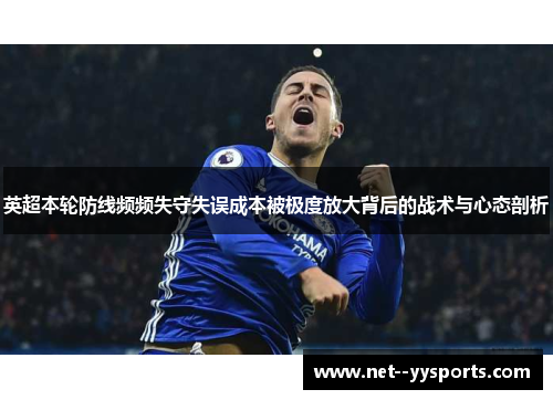 英超本轮防线频频失守失误成本被极度放大背后的战术与心态剖析