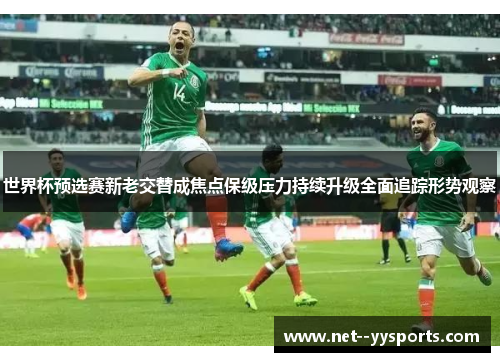 世界杯预选赛新老交替成焦点保级压力持续升级全面追踪形势观察 世界杯预选赛新老交替成焦点保级压力持续升级全面追踪形势观察