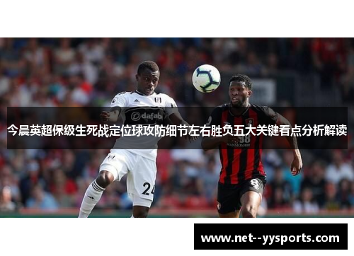 今晨英超保级生死战定位球攻防细节左右胜负五大关键看点分析解读