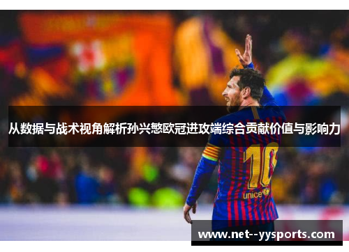 从数据与战术视角解析孙兴慜欧冠进攻端综合贡献价值与影响力 从数据与战术视角解析孙兴慜欧冠进攻端综合贡献价值与影响力