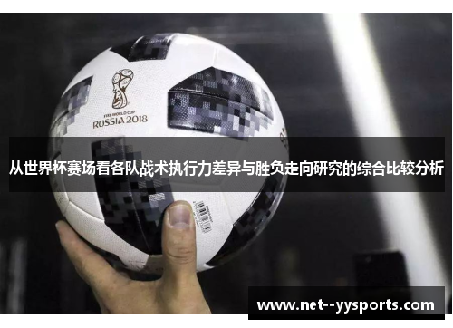 从世界杯赛场看各队战术执行力差异与胜负走向研究的综合比较分析 从世界杯赛场看各队战术执行力差异与胜负走向研究的综合比较分析
