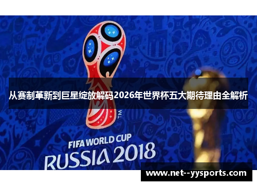 从赛制革新到巨星绽放解码2026年世界杯五大期待理由全解析