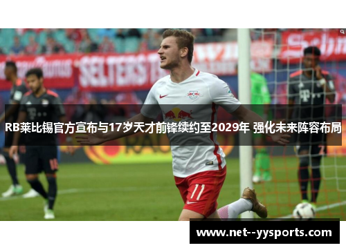 RB莱比锡官方宣布与17岁天才前锋续约至2029年 强化未来阵容布局