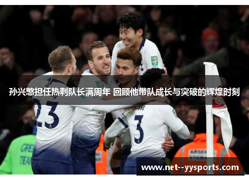 孙兴慜担任热刺队长满周年 回顾他带队成长与突破的辉煌时刻