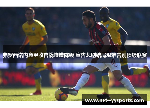 弗罗西诺内意甲收官战惨遭降级 宣告悲剧结局艰难告别顶级联赛