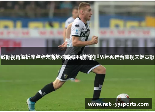 数据视角解析库卢塞夫斯基对阵那不勒斯的世界杯预选赛表现关键贡献 数据视角解析库卢塞夫斯基对阵那不勒斯的世界杯预选赛表现关键贡献