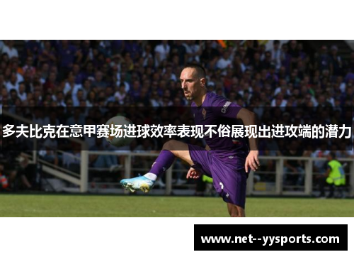 多夫比克在意甲赛场进球效率表现不俗展现出进攻端的潜力 多夫比克在意甲赛场进球效率表现不俗展现出进攻端的潜力
