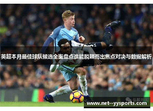 英超本月最佳球队候选全面盘点谁能脱颖而出焦点对决与数据解析 英超本月最佳球队候选全面盘点谁能脱颖而出焦点对决与数据解析
