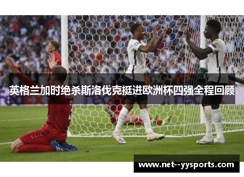 英格兰加时绝杀斯洛伐克挺进欧洲杯四强全程回顾 英格兰加时绝杀斯洛伐克挺进欧洲杯四强全程回顾