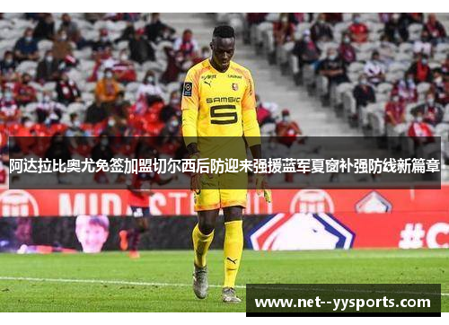 阿达拉比奥尤免签加盟切尔西后防迎来强援蓝军夏窗补强防线新篇章 阿达拉比奥尤免签加盟切尔西后防迎来强援蓝军夏窗补强防线新篇章