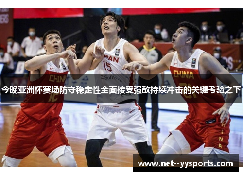 今晚亚洲杯赛场防守稳定性全面接受强敌持续冲击的关键考验之下