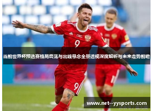 当前世界杯预选赛格局震荡与出线悬念全景透视深度解析与未来走势前瞻 当前世界杯预选赛格局震荡与出线悬念全景透视深度解析与未来走势前瞻