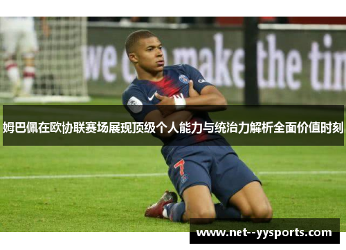 姆巴佩在欧协联赛场展现顶级个人能力与统治力解析全面价值时刻 姆巴佩在欧协联赛场展现顶级个人能力与统治力解析全面价值时刻